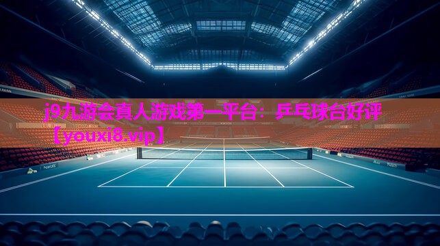 j9九游会真人游戏第一平台：乒乓球台好评